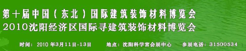 2010第十屆中國(guó)（東北）國(guó)際建筑裝飾材料博覽會(huì)<br>2010沈陽(yáng)經(jīng)濟(jì)區(qū)國(guó)際尋建筑裝飾材料博覽會(huì)