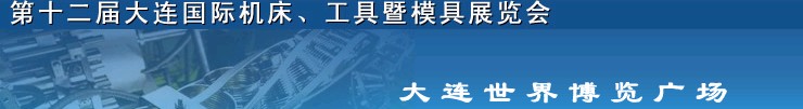 2011第十二屆大連國際機(jī)床展覽會、工具暨模具展覽會