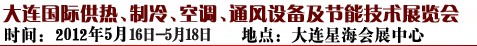 2012第五屆大連國(guó)際供熱、制冷、空調(diào)、通風(fēng)設(shè)備及節(jié)能技術(shù)展覽會(huì)