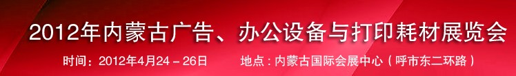 2012年內(nèi)蒙古廣告設(shè)備、辦公設(shè)備與打印耗材展覽會(huì)