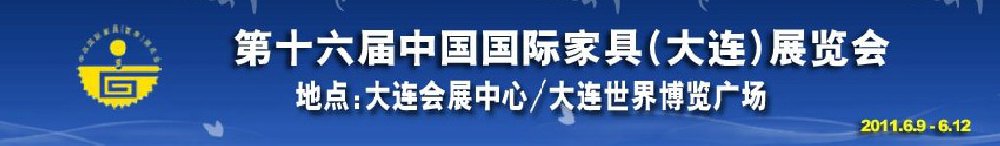 2011第十六屆中國國際家具(大連）展覽會<br>第十六屆中國國際木工機(jī)械(大連)展覽會<br>第十六屆中國國際家具配件及原輔料(大連)展覽會