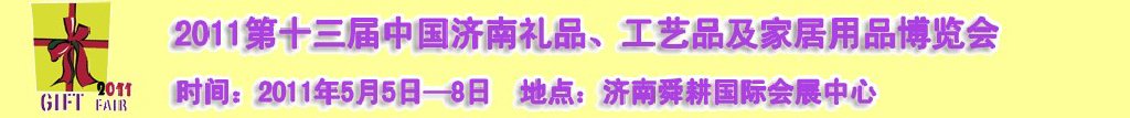2011第十三屆山東禮品、工藝品及家居用品（濟(jì)南）博覽會山東禮品、工藝品、家居用品（濟(jì)南）博覽會