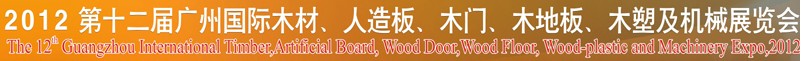 2012第十二屆廣州國際木材、人造板、木門、木地板、裝飾紙、木塑及機械展覽會