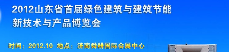 2012山東首屆綠色建筑與建筑節(jié)能新技術與產(chǎn)品博覽會