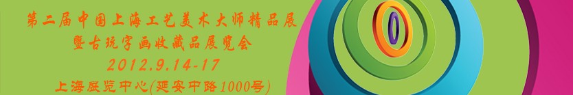 2012第二屆中國(guó)上海工藝美術(shù)大師精品展暨古玩字畫(huà)收藏品展覽會(huì)