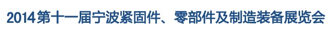 2014第11屆寧波緊固件、零部件及制造裝備展覽會