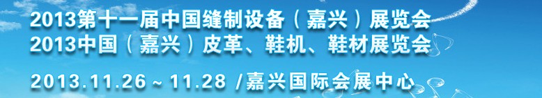 2013中國（嘉興）皮革、鞋機、鞋材展覽會<br>2013第十一屆中國縫制設(shè)備（嘉興）展覽會