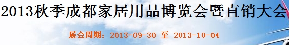 2013秋季成都家居用品博覽會(huì)暨直銷大會(huì)成都國(guó)際家具工業(yè)展覽會(huì)