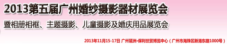 2013第五屆廣州婚紗攝影器件展覽會暨相冊相框、主題攝影及兒童攝影、婚慶用品展覽會