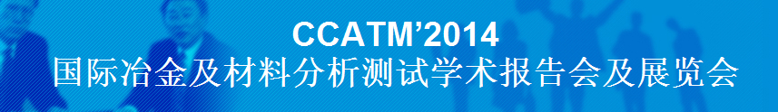 CCATM’2014國際冶金及材料分析測試學(xué)術(shù)報(bào)告會及展覽會