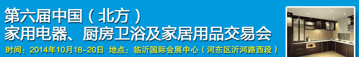 2014第六屆中國(guó)(北方)家用電器、廚房衛(wèi)浴及家居用品交易會(huì)