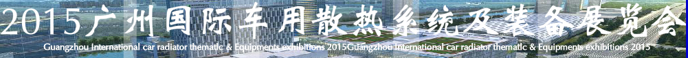 2015第十二屆廣州(國際)車用散熱系統(tǒng)暨相關(guān)設(shè)備展覽會(huì)