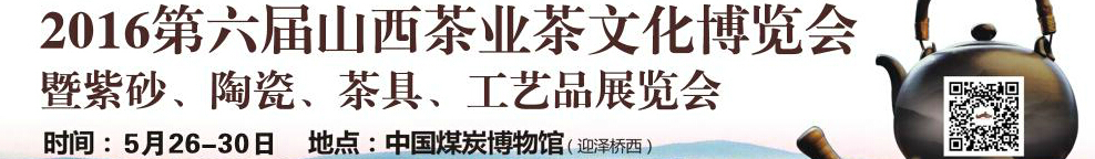 2016第六屆山西茶業(yè)茶文化博覽會(huì)暨紫砂、陶瓷、茶具、工藝品展覽會(huì)