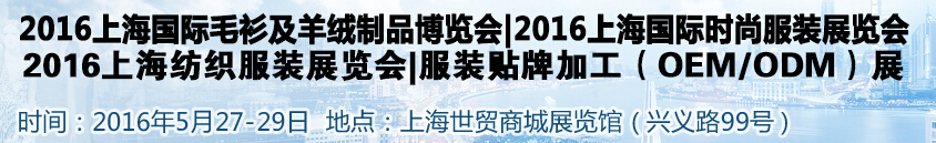 2016上海國(guó)際服裝服飾品牌時(shí)尚展覽會(huì)<br>2016上海皮草皮衣博覽會(huì)<br>2016上海服裝貼牌OEMODM展<br>2016上海國(guó)際毛衫及羊絨制品博覽會(huì)<br>2016服裝輔料面料展|拉鏈鈕扣展