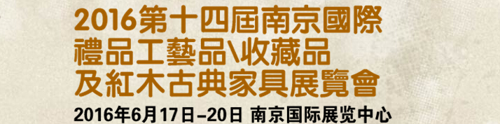 2016第十四屆南京國際禮品工藝品、藝術(shù)收藏品及紅木家具博覽會(huì)