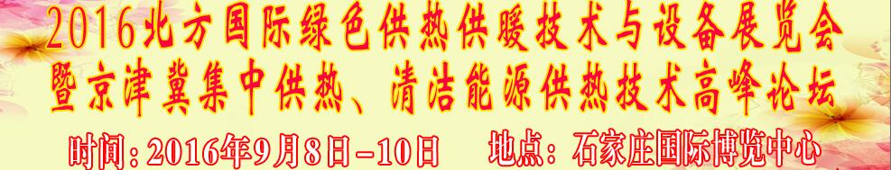 2016北方國際綠色供熱采暖、通風(fēng)、空調(diào)技術(shù)與設(shè)備展覽會(huì)<br>暨京津冀集中供熱、清潔能源供熱技術(shù)高峰論壇