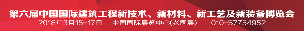 2018第六屆中國國際建筑工程新技術(shù)、新材料、新工藝及新裝備博覽會